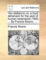 Vox stellarum: or, a loyal almanack for the year of human redemption 1800, ... By Francis Moore, ...