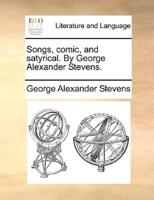 Songs, comic, and satyrical. By George Alexander Stevens.