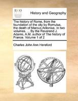 The history of Rome, from the foundation of the city by Romulus, the death of Marcus Antonius. In two volumes. ... By the Reverend J. Adams, A.M. author of The history of France.  Volume 1 of 2