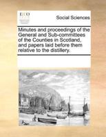 Minutes and proceedings of the General and Sub-committees of the Counties in Scotland, and papers laid before them relative to the distillery.