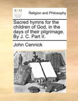 Sacred hymns for the children of God, in the days of their pilgrimage. By J. C. Part II.