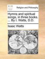 Hymns and spiritual songs, in three books. ... By I. Watts, D.D.