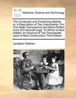 The Conductor and Containing Splints: or, A Description of Two Instruments, For The Safer Conveyance and More Perfect Cure of Fractured Legs. To Which Is Now Added, An Account of Two Tourniquets Upon A New Construction Third Edition