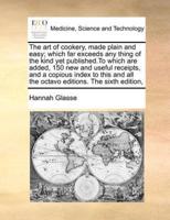 The art of cookery, made plain and easy; which far exceeds any thing of the kind yet published.To which are added, 150 new and useful receipts, and a copious index to this and all the octavo editions. The sixth edition,