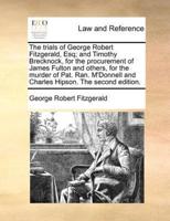 The trials of George Robert Fitzgerald, Esq; and Timothy Brecknock, for the procurement of James Fulton and others, for the murder of Pat. Ran. M'Donnell and Charles Hipson. The second edition.