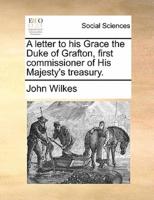 A letter to his Grace the Duke of Grafton, first commissioner of His Majesty's treasury.