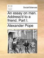 An essay on man. Address'd to a friend. Part I.