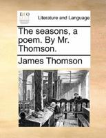 The seasons, a poem. By Mr. Thomson.