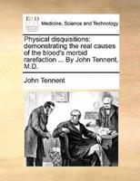 Physical disquisitions: demonstrating the real causes of the blood's morbid rarefaction ... By John Tennent, M.D.