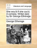 She wou'd if she cou'd. A comedy. Writen [sic] by Sir George Etherege.