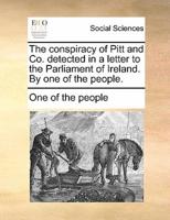 The conspiracy of Pitt and Co. detected in a letter to the Parliament of Ireland. By one of the people.