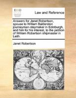 Answers for Janet Robertson, spouse to William Balderston journeyman-staymaker in Edinburgh, and him for his interest, to the petition of William Robertson shipmaster in Leith.
