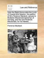 Unto the Right Honourable the Lords of Council and Session, the petition of Mrs Florence Macleod, spouse to Roderick Macdonald tacksman of Sandaig, and the said Roderick Macdonald, for his interest, ...