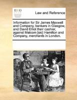 Information for Sir James Maxwell and Company, bankers in Glasgow, and David Elliot their cashier, against Malcom [sic] Hamilton and Company, merchants in London.