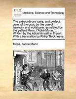 The extraordinary case, and perfect cure, of the gout, by the use of hemlock and wolfsbane, as related by the patient Mons. l'Abbé Mann, ... Written by the Abbé himself in French. With a translation by Philip Thicknesse.