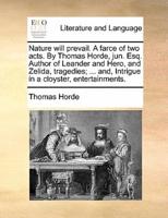 Nature will prevail. A farce of two acts. By Thomas Horde, jun. Esq. Author of Leander and Hero, and Zelida, tragedies; ... and, Intrigue in a cloyster, entertainments.