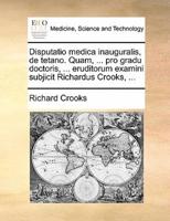 Disputatio medica inauguralis, de tetano. Quam, ... pro gradu doctoris, ... eruditorum examini subjicit Richardus Crooks, ...