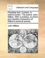 Paradise lost. A poem, in twelve books. The author John Milton. With a preface, in which are inserted characters of Milton's poetical pieces.