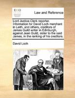 Lord Justice-Clerk reporter. Information for David Loch merchant in Leith, and others, creditors of James Guild writer in Edinburgh, against Jean Guild, sister to the said James, in the ranking of his creditors.