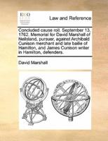 Concluded cause roll. September 13. 1762. Memorial for David Marshall of Neilsland, pursuer, against Archibald Cunison merchant and late bailie of Hamilton, and James Cunison writer in Hamilton, defenders.