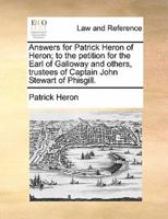 Answers for Patrick Heron of Heron; to the petition for the Earl of Galloway and others, trustees of Captain John Stewart of Phisgill.