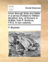 A tour through Sicily and Malta. In a series of letters to William Beckford, Esq. of Somerly in Suffolk; from P. Brydone, F.R.S. In two volumes.