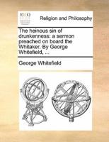 The heinous sin of drunkenness: a sermon preached on board the Whitaker. By George Whitefield, ...