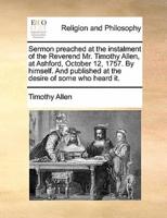 Sermon preached at the instalment of the Reverend Mr. Timothy Allen, at Ashford, October 12, 1757. By himself. And published at the desire of some who heard it.