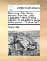 The history of Sir Charles Bentinck, Bart. and Louisa Cavendish. A novel, in three volumes. By the author of Laura and Augustus. ...  Volume 1 of 3