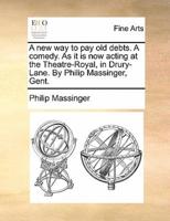 A new way to pay old debts. A comedy. As it is now acting at the Theatre-Royal, in Drury-Lane. By Philip Massinger, Gent.