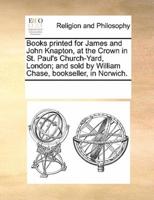 Books printed for James and John Knapton, at the Crown in St. Paul's Church-Yard, London; and sold by William Chase, bookseller, in Norwich.