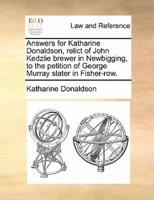 Answers for Katharine Donaldson, relict of John Kedzlie brewer in Newbigging, to the petition of George Murray slater in Fisher-row.