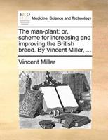 The man-plant: or, scheme for increasing and improving the British breed. By Vincent Miller, ...