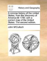 A concise history of the United States, from the discovery of America till 1795: with a correct map of the United States. The second edition.