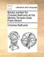 Books printed for Charles Bathurst at the Middle-Temple-Gate Fleet-Street.