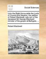 Unto the Right Honourable the Lords of Council and Session, the petition of Robert Blackwell, only son of the deceased Mr George Blackwell minister of the gospel at Bathgate, ...