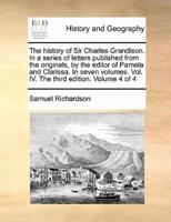 The history of Sir Charles Grandison. In a series of letters published from the originals, by the editor of Pamela and Clarissa. In seven volumes. Vol. IV. The third edition. Volume 4 of 4