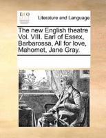 The new English theatre Vol. VIII. Earl of Essex, Barbarossa, All for love, Mahomet, Jane Gray.