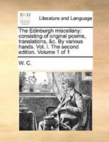 The Edinburgh miscellany: consisting of original poems, translations, &c. By various hands. Vol. I. The second edition. Volume 1 of 1