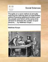 Thoughts on a sure method of annually reducing the national debt of Great-Britain, without imposing additional burdens upon the people; and which at the same time will tend to diminish the number of poor persons, ... by Matthias Koops ...