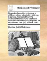Elements of morality, for the use of children; with an introductory address to parents. Translated from the German of the Rev. C.G. Salzmann. Illustrated with twenty copper-plates. In two volumes. Vol. I[-II].  Volume 2 of 2