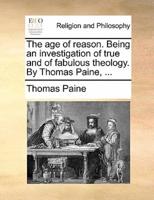 The age of reason. Being an investigation of true and of fabulous theology. By Thomas Paine, ...