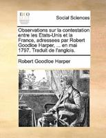 Observations sur la contestation entre les Etats-Unis et la France, adressees par Robert Goodloe Harper, ... en mai 1797. Traduit de l'anglois.