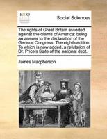 The rights of Great Britain asserted against the claims of America: being an answer to the declaration of the General Congress. The eighth edition. To which is now added, a refutation of Dr. Price's State of the national debt.