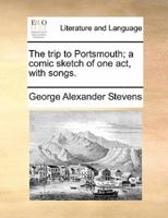The trip to Portsmouth; a comic sketch of one act, with songs.
