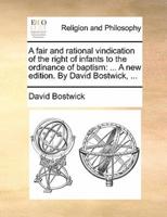 A fair and rational vindication of the right of infants to the ordinance of baptism: ... A new edition. By David Bostwick, ...
