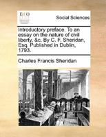 Introductory preface. To an essay on the nature of civil liberty, &c. By C. F. Sheridan, Esq. Published in Dublin, 1793.