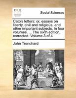 Cato's letters: or, essays on liberty, civil and religious, and other important subjects. In four volumes. ... The sixth edition, corrected. Volume 3 of 4