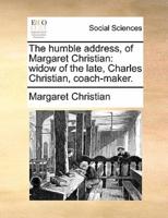 The humble address, of Margaret Christian: widow of the late, Charles Christian, coach-maker.