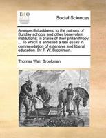 A respectful address, to the patrons of Sunday schools and other benevolent institutions; in praise of their philanthropy: ... To which is annexed a late essay in commendation of extensive and liberal education. By T. W. Brookman.